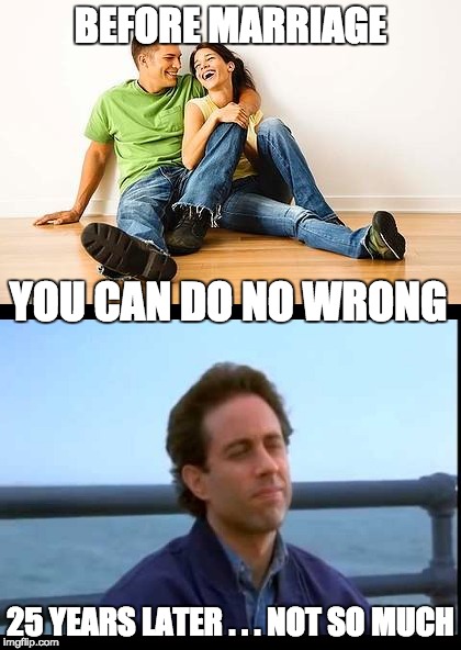I swear, she's mad at me about something 6 out of 7 days of the week . . . maybe more. | BEFORE MARRIAGE; YOU CAN DO NO WRONG; 25 YEARS LATER . . . NOT SO MUCH | image tagged in marriage | made w/ Imgflip meme maker