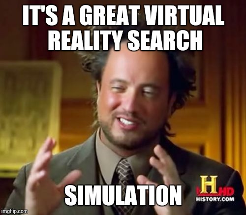 Ancient Aliens Meme | IT'S A GREAT VIRTUAL REALITY SEARCH SIMULATION | image tagged in memes,ancient aliens | made w/ Imgflip meme maker