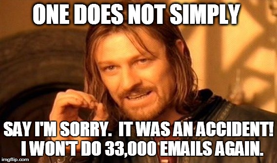One Does Not Simply | ONE DOES NOT SIMPLY; SAY I'M SORRY.  IT WAS AN ACCIDENT!  I WON'T DO 33,000 EMAILS AGAIN. | image tagged in memes,one does not simply | made w/ Imgflip meme maker