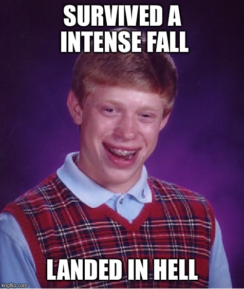 The gates of hell must've been opened  | SURVIVED A INTENSE FALL; LANDED IN HELL | image tagged in memes,bad luck brian,hell,fall,satan,the devil | made w/ Imgflip meme maker