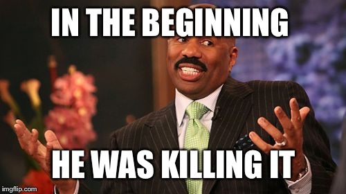 IN THE BEGINNING HE WAS KILLING IT | image tagged in memes,steve harvey | made w/ Imgflip meme maker