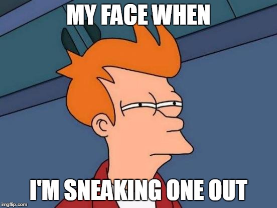 Futurama Fry Meme | MY FACE WHEN I'M SNEAKING ONE OUT | image tagged in memes,futurama fry | made w/ Imgflip meme maker