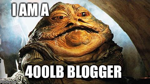 Jabba the Hutt | I AM A; 400LB BLOGGER | image tagged in jabba the hutt | made w/ Imgflip meme maker