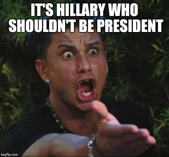 IT'S HILLARY WHO SHOULDN'T BE PRESIDENT | made w/ Imgflip meme maker