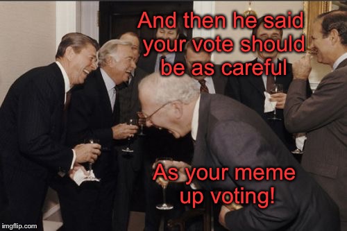 Poli-Meme Science | And then he said your vote should be as careful; As your meme up voting! | image tagged in memes,laughing men in suits,up vote,politcal vote,election | made w/ Imgflip meme maker