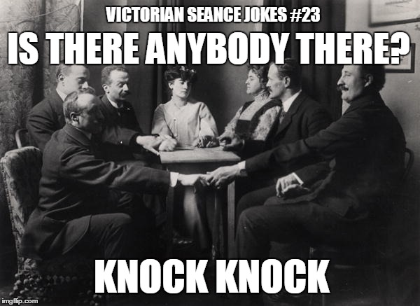 Seance | VICTORIAN SEANCE JOKES #23 KNOCK KNOCK IS THERE ANYBODY THERE? | image tagged in seance | made w/ Imgflip meme maker