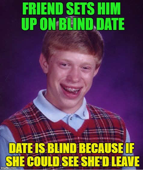 Bad Luck Brian Meme | FRIEND SETS HIM UP ON BLIND DATE; DATE IS BLIND BECAUSE IF SHE COULD SEE SHE'D LEAVE | image tagged in memes,bad luck brian | made w/ Imgflip meme maker