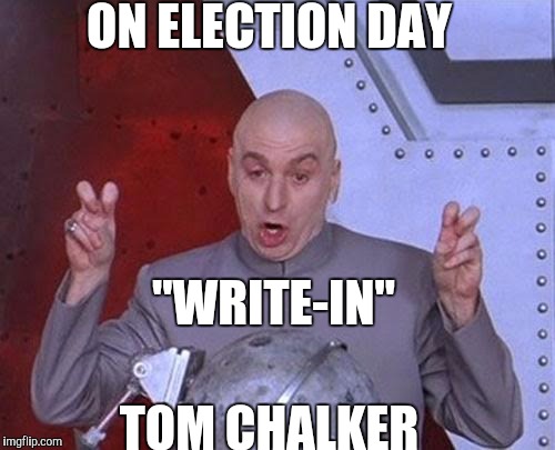 Dr Evil Laser Meme | ON ELECTION DAY; "WRITE-IN"; TOM CHALKER | image tagged in memes,dr evil laser | made w/ Imgflip meme maker