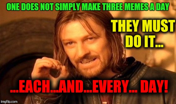 How to get a million points on ImgFlip | THEY MUST DO IT... ONE DOES NOT SIMPLY MAKE THREE MEMES A DAY; ...EACH...AND...EVERY... DAY! | image tagged in memes,one does not simply | made w/ Imgflip meme maker