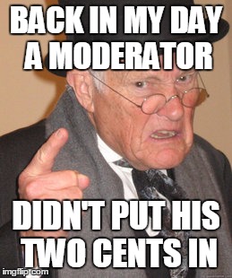 Back In My Day Meme | BACK IN MY DAY A MODERATOR DIDN'T PUT HIS TWO CENTS IN | image tagged in memes,back in my day | made w/ Imgflip meme maker