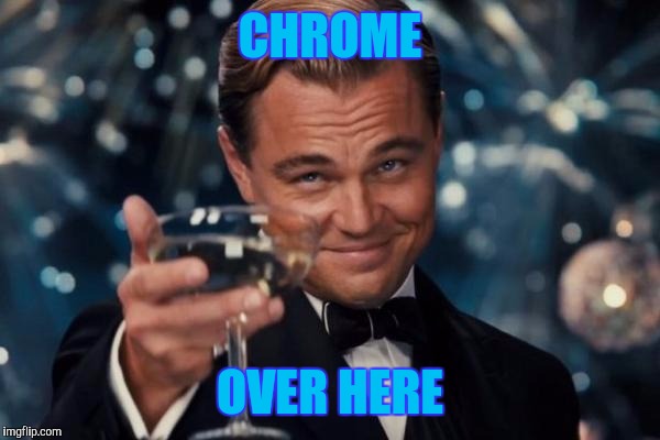 Leonardo Dicaprio Cheers Meme | CHROME OVER HERE | image tagged in memes,leonardo dicaprio cheers | made w/ Imgflip meme maker