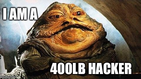 Racist jabba | I AM A; 400LB HACKER | image tagged in racist jabba | made w/ Imgflip meme maker