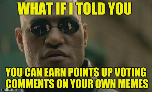 Matrix Morpheus Meme | WHAT IF I TOLD YOU YOU CAN EARN POINTS UP VOTING COMMENTS ON YOUR OWN MEMES | image tagged in memes,matrix morpheus | made w/ Imgflip meme maker