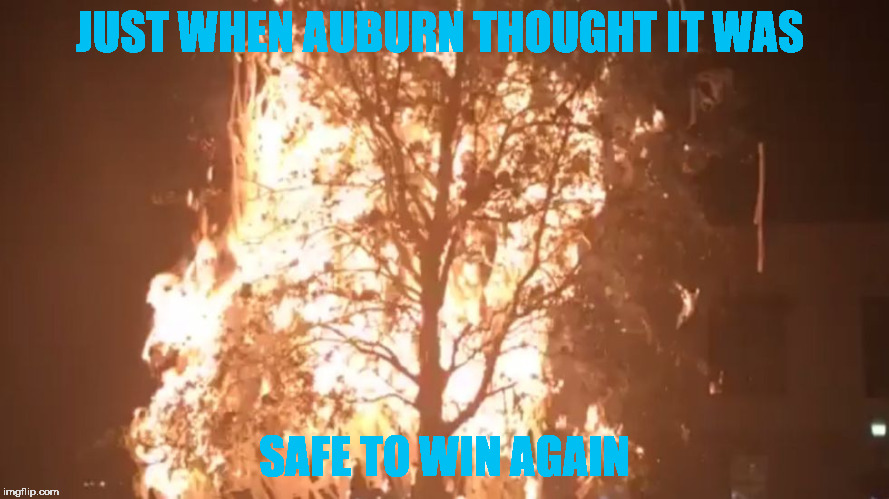 JUST WHEN AUBURN THOUGHT IT WAS; SAFE TO WIN AGAIN | image tagged in auburn victory | made w/ Imgflip meme maker