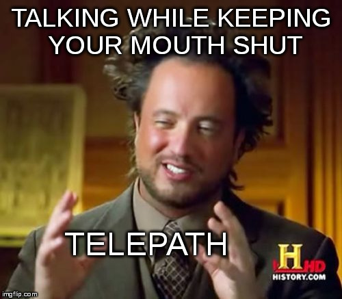 Ancient Aliens | TALKING WHILE KEEPING YOUR MOUTH SHUT; TELEPATH | image tagged in memes,ancient aliens | made w/ Imgflip meme maker