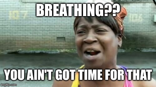 Ain't Nobody Got Time For That Meme | BREATHING?? YOU AIN'T GOT TIME FOR THAT | image tagged in memes,aint nobody got time for that | made w/ Imgflip meme maker