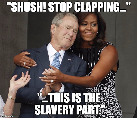 "SHUSH! STOP CLAPPING..."; "...THIS IS THE SLAVERY PART." | image tagged in michelle obama,george bush | made w/ Imgflip meme maker