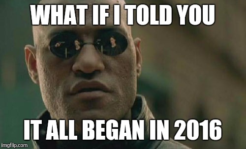 Matrix Morpheus | WHAT IF I TOLD YOU; IT ALL BEGAN IN 2016 | image tagged in memes,matrix morpheus | made w/ Imgflip meme maker