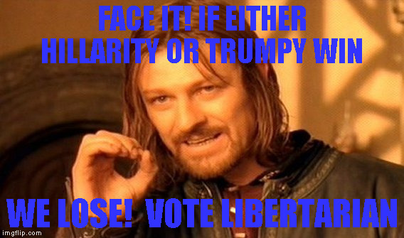 One Does Not Simply | FACE IT! IF EITHER HILLARITY OR TRUMPY WIN; WE LOSE! 
VOTE LIBERTARIAN | image tagged in memes,one does not simply | made w/ Imgflip meme maker