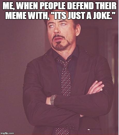 Face You Make Robert Downey Jr Meme | ME, WHEN PEOPLE DEFEND THEIR MEME WITH, "ITS JUST A JOKE." | image tagged in memes,face you make robert downey jr | made w/ Imgflip meme maker