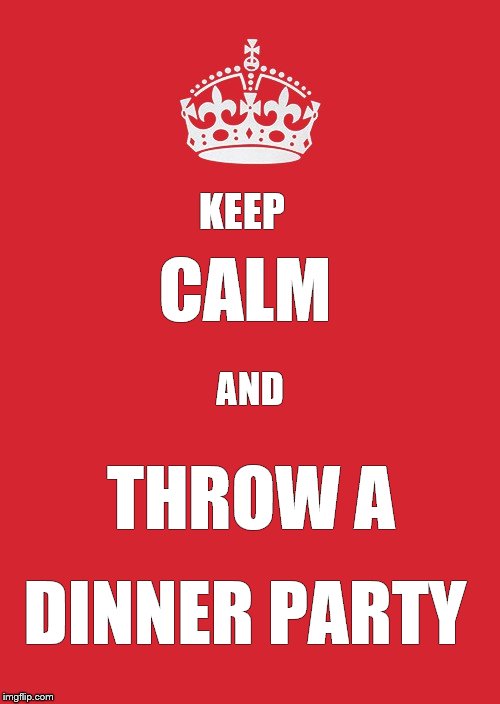 Keep Calm And Carry On Red Meme | KEEP; CALM; AND; THROW A; DINNER PARTY | image tagged in memes,keep calm and carry on red | made w/ Imgflip meme maker