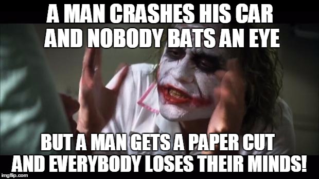 And everybody loses their minds | A MAN CRASHES HIS CAR AND NOBODY BATS AN EYE; BUT A MAN GETS A PAPER CUT AND EVERYBODY LOSES THEIR MINDS! | image tagged in memes,and everybody loses their minds,paper cuts,the joker | made w/ Imgflip meme maker