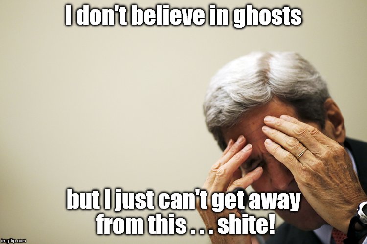 Kerry's headache | I don't believe in ghosts but I just can't get away from this . . . shite! | image tagged in kerry's headache | made w/ Imgflip meme maker