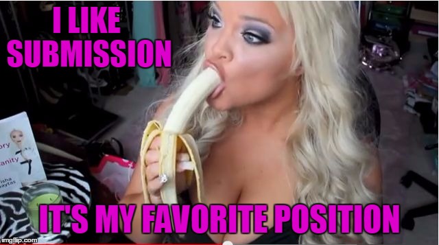 ditzy blonde | I LIKE SUBMISSION IT'S MY FAVORITE POSITION | image tagged in ditzy blonde | made w/ Imgflip meme maker