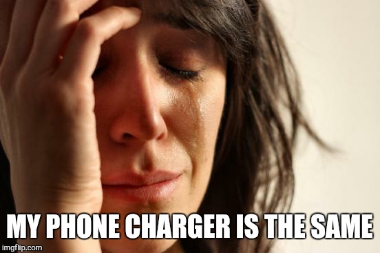 First World Problems Meme | MY PHONE CHARGER IS THE SAME | image tagged in memes,first world problems | made w/ Imgflip meme maker