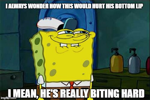 Don't You Squidward Meme | I ALWAYS WONDER HOW THIS WOULD HURT HIS BOTTOM LIP; I MEAN, HE'S REALLY BITING HARD | image tagged in memes,dont you squidward | made w/ Imgflip meme maker