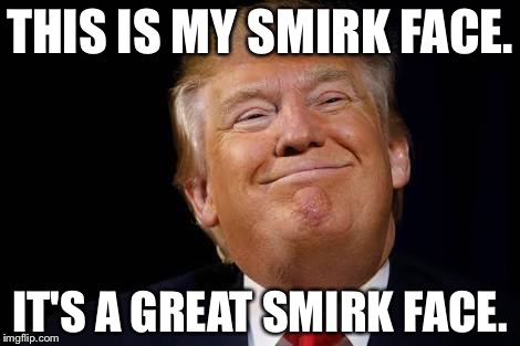 Trump | THIS IS MY SMIRK FACE. IT'S A GREAT SMIRK FACE. | image tagged in smirk | made w/ Imgflip meme maker