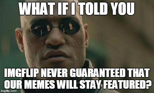 Matrix Morpheus Meme | WHAT IF I TOLD YOU IMGFLIP NEVER GUARANTEED THAT OUR MEMES WILL STAY FEATURED? | image tagged in memes,matrix morpheus | made w/ Imgflip meme maker