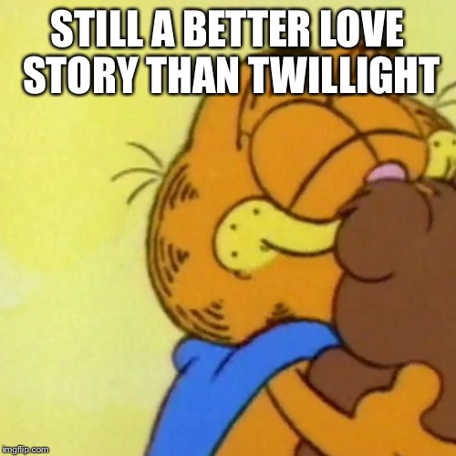 Garfielf love story  | STILL A BETTER LOVE STORY THAN TWILLIGHT | image tagged in still a better love story than twilight,memes | made w/ Imgflip meme maker