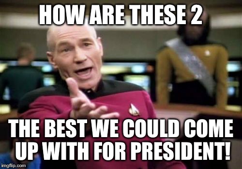 Picard Wtf | HOW ARE THESE 2; THE BEST WE COULD COME UP WITH FOR PRESIDENT! | image tagged in memes,picard wtf | made w/ Imgflip meme maker