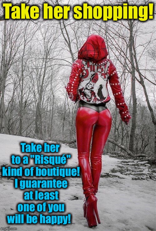 Take her shopping! Take her to a "Risqué" kind of boutique! I guarantee at least one of you will be happy! | made w/ Imgflip meme maker