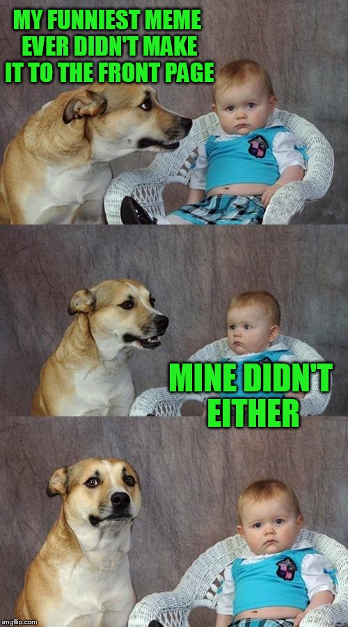 Dad Joke Dog Meme | MY FUNNIEST MEME EVER DIDN'T MAKE IT TO THE FRONT PAGE; MINE DIDN'T EITHER | image tagged in memes,dad joke dog | made w/ Imgflip meme maker