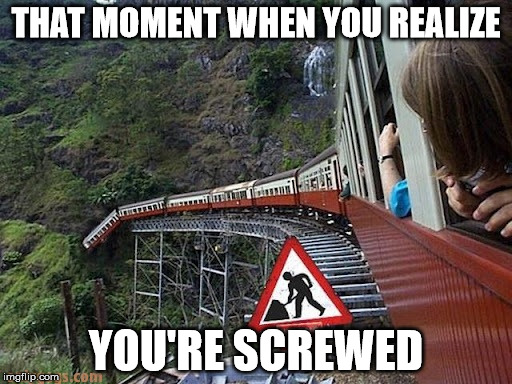End of the Line | THAT MOMENT WHEN YOU REALIZE; YOU'RE SCREWED | image tagged in train,end,train line | made w/ Imgflip meme maker
