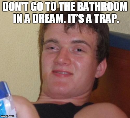 10 Guy Meme | DON'T GO TO THE BATHROOM IN A DREAM. IT’S A TRAP. | image tagged in memes,10 guy | made w/ Imgflip meme maker