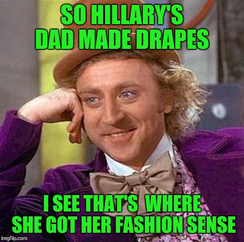 Creepy Condescending Wonka Meme | SO HILLARY'S DAD MADE DRAPES; I SEE THAT'S  WHERE SHE GOT HER FASHION SENSE | image tagged in memes,creepy condescending wonka | made w/ Imgflip meme maker
