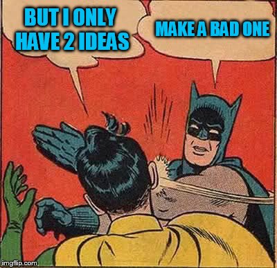 Batman Slapping Robin Meme | BUT I ONLY HAVE 2 IDEAS MAKE A BAD ONE | image tagged in memes,batman slapping robin | made w/ Imgflip meme maker