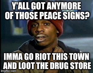 Y'all Got Any More Of That | Y'ALL GOT ANYMORE OF THOSE PEACE SIGNS? IMMA GO RIOT THIS TOWN AND LOOT THE DRUG STORE | image tagged in memes,yall got any more of | made w/ Imgflip meme maker