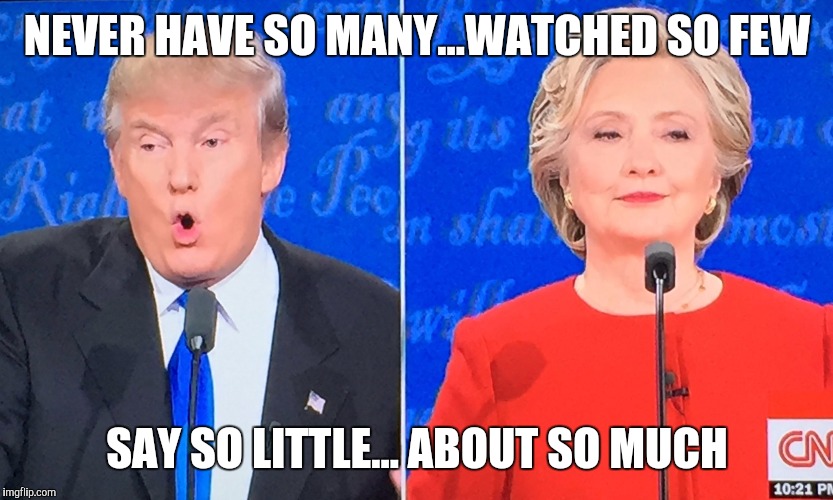 Debate | NEVER HAVE SO MANY...WATCHED SO FEW; SAY SO LITTLE... ABOUT SO MUCH | image tagged in debate | made w/ Imgflip meme maker