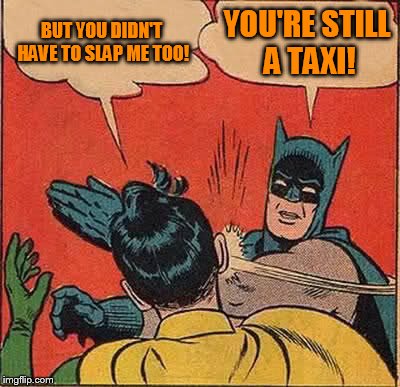 Batman Slapping Robin Meme | BUT YOU DIDN'T HAVE TO SLAP ME TOO! YOU'RE STILL A TAXI! | image tagged in memes,batman slapping robin | made w/ Imgflip meme maker