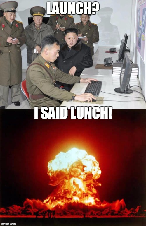 LAUNCH? I SAID LUNCH! | image tagged in north korea,nuclear explosion | made w/ Imgflip meme maker