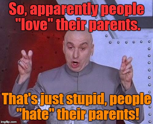 Dr. Family Hatred Machine | So, apparently people "love" their parents. That's just stupid, people "hate" their parents! | image tagged in memes,dr evil laser | made w/ Imgflip meme maker
