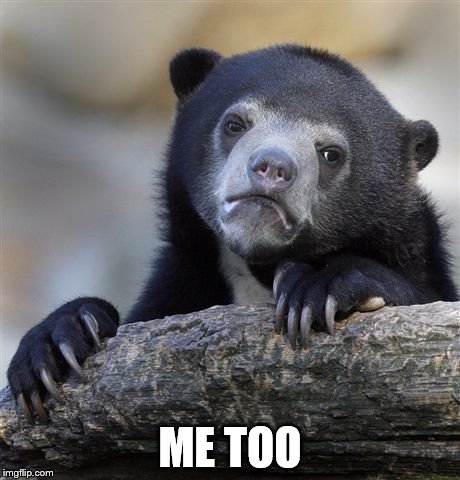 Confession Bear Meme | ME TOO | image tagged in memes,confession bear | made w/ Imgflip meme maker
