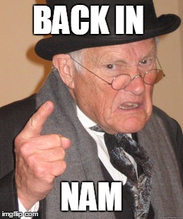 Back In My Day | BACK IN; NAM | image tagged in memes,back in my day | made w/ Imgflip meme maker
