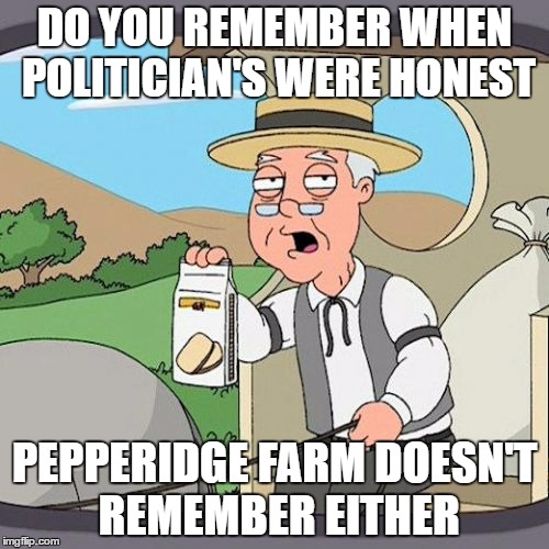 Pepperidge Farm Remembers Meme | DO YOU REMEMBER WHEN POLITICIAN'S WERE HONEST; PEPPERIDGE FARM DOESN'T REMEMBER EITHER | image tagged in memes,pepperidge farm remembers | made w/ Imgflip meme maker