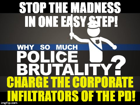 Corporate crime |  STOP THE MADNESS IN ONE EASY STEP! CHARGE THE CORPORATE INFILTRATORS OF THE PD! | image tagged in police brutality,corruption | made w/ Imgflip meme maker