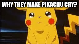 Sad Pikachu | WHY THEY MAKE PIKACHU CRY? | image tagged in sad pikachu | made w/ Imgflip meme maker